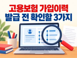 고용보험 가입이력 서류 발급 전 확인할 항목을 안내하는 대표이미지